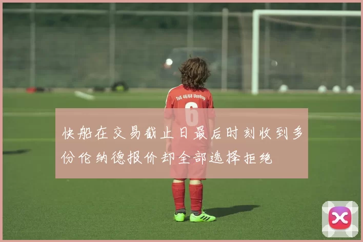 快船在交易截止日最后时刻收到多份伦纳德报价却全部选择拒绝