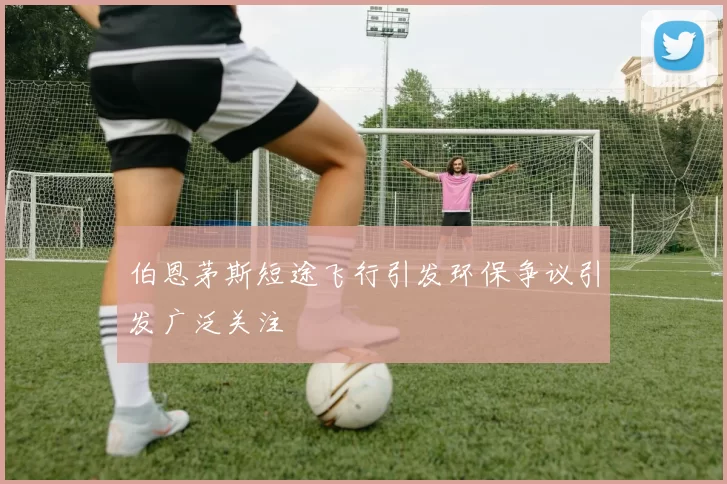 伯恩茅斯短途飞行引发环保争议引发广泛关注