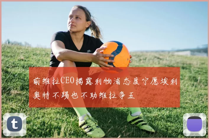 前维拉CEO揭露利物浦态度宁愿埃利奥特不踢也不助维拉争五