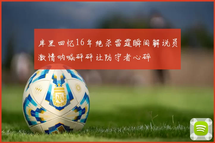 库里回忆16年绝杀雷霆瞬间解说员激情呐喊砰砰让防守者心碎