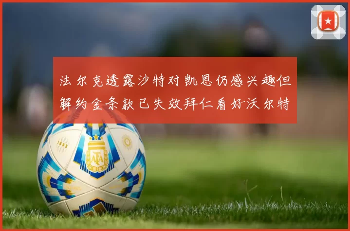 法尔克透露沙特对凯恩仍感兴趣但解约金条款已失效拜仁看好沃尔特马德