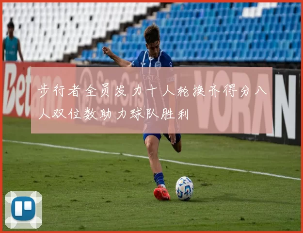 步行者全员发力十人轮换齐得分八人双位数助力球队胜利