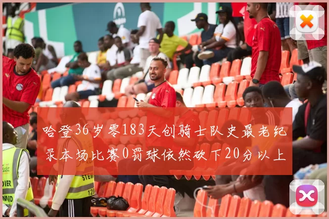 哈登36岁零183天创骑士队史最老纪录本场比赛0罚球依然砍下20分以上
