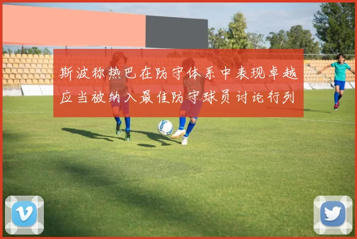 斯波称热巴在防守体系中表现卓越应当被纳入最佳防守球员讨论行列